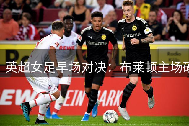 英超女足早场对决：布莱顿主场硬撼枪手