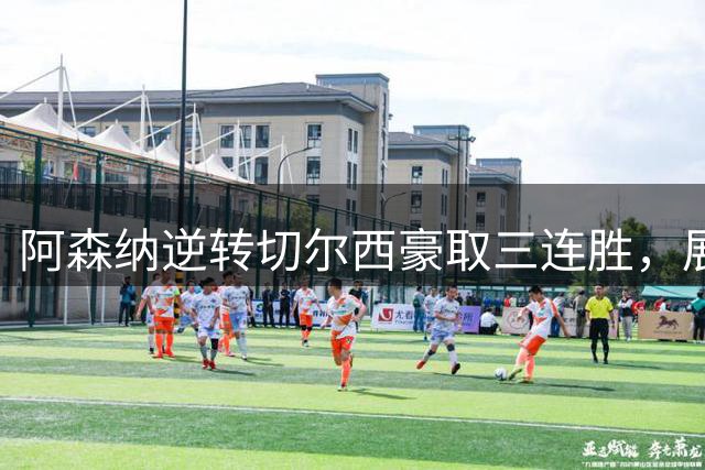 阿森纳逆转切尔西豪取三连胜，展现冠军气质